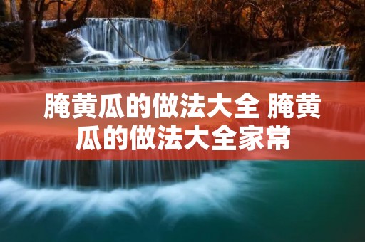 腌黄瓜的做法大全 腌黄瓜的做法大全家常