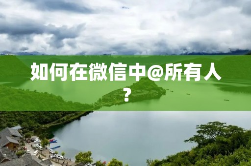 如何在微信中@所有人? 如何在微信中@所有人?