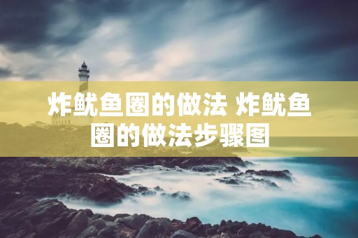 炸鱿鱼圈的做法 炸鱿鱼圈的做法步骤图 炸鱿鱼圈的做法 炸鱿鱼圈的做法步骤图