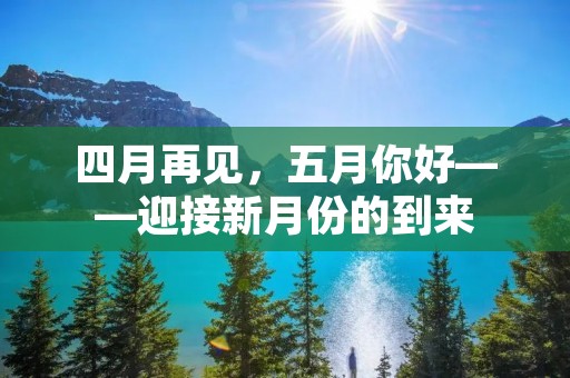 四月再见,五月你好——迎接新月份的到来