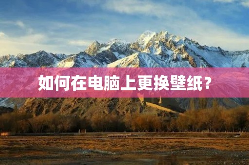 如何在电脑上更换壁纸? 如何在电脑上更换壁纸?