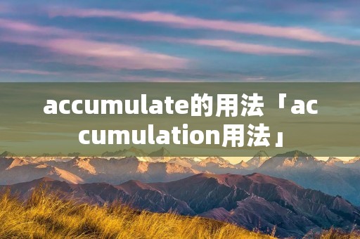 accumulate的用法「accumulation用法」