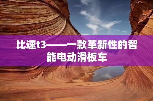 比速t3——一款革新性的智能电动滑板车 比速t3——一款革新性的智能电动滑板车