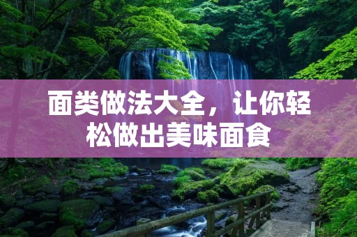 面类做法大全,让你轻松做出美味面食 面类做法大全,让你轻松做出美味面食