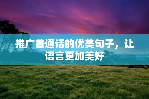 推广普通话的优美句子,让语言更加美好