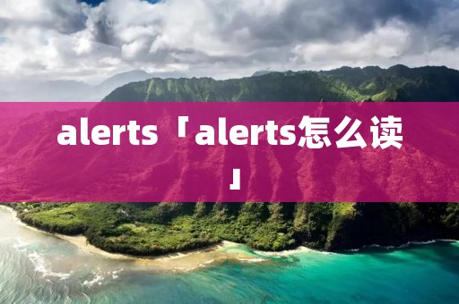 alerts「alerts怎么读」