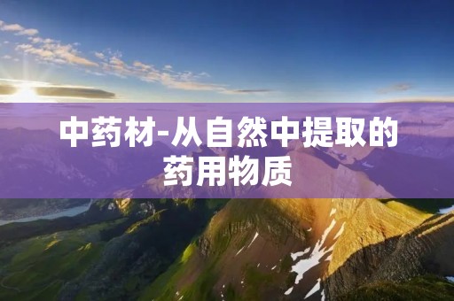中药材-从自然中提取的药用物质 中药材-从自然中提取的药用物质