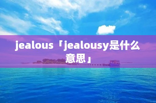 jealous「jealousy是什么意思」