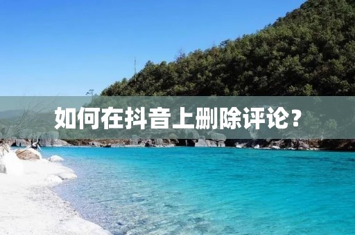 如何在抖音上删除评论? 如何在抖音上删除评论?