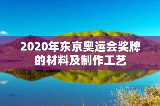 2020年东京奥运会奖牌的材料及制作工艺 2020年东京奥运会奖牌的材料及制作工艺