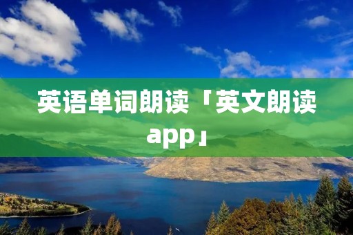 英语单词朗读「英文朗读app」 英语单词朗读「英文朗读app」
