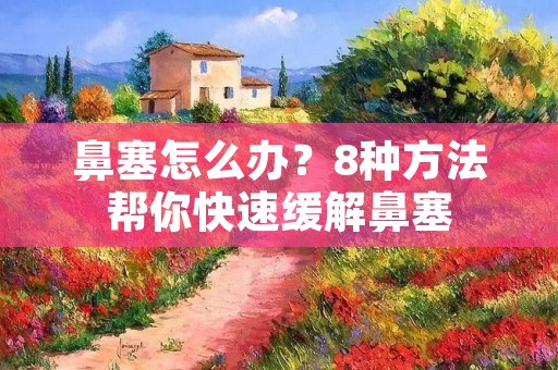 鼻塞怎么办？8种方法帮你快速缓解鼻塞