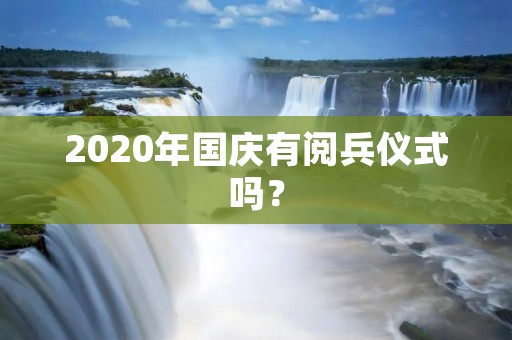 2020年国庆有阅兵仪式吗？