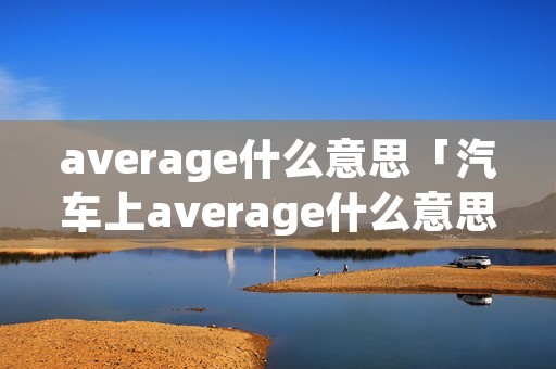 average什么意思「汽车上average什么意思」
