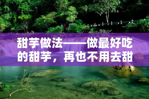 甜芋做法——做最好吃的甜芋,再也不用去甜品店啦! 甜芋做法——做最好吃的甜芋,再也不用去甜品店啦!