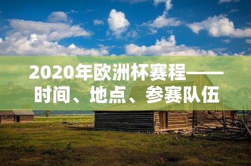 2020年欧洲杯赛程——时间、地点、参赛队伍一览 2020年欧洲杯赛程——时间、地点、参赛队伍一览