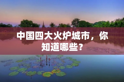 中国四大火炉城市,你知道哪些?