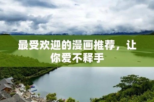 最受欢迎的漫画推荐,让你爱不释手