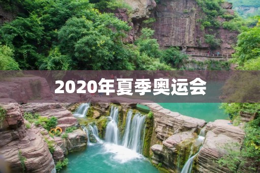 2020年夏季奥运会:全球体育盛事的焦点 2020年夏季奥运会:全球体育盛事的焦点