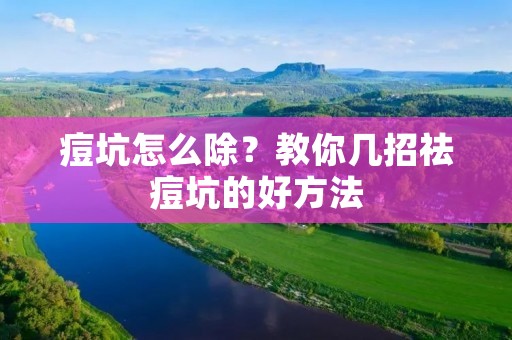 痘坑怎么除?教你几招祛痘坑的好方法 痘坑怎么除?教你几招祛痘坑的好方法