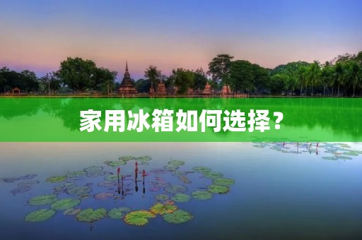 家用冰箱如何选择？