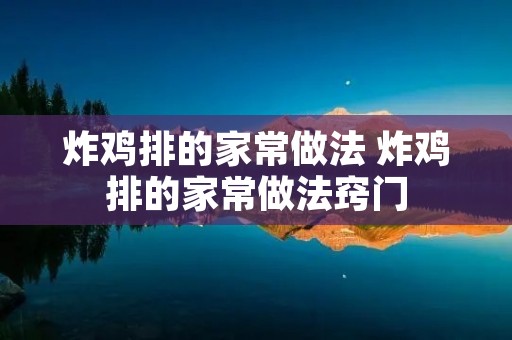 炸鸡排的家常做法 炸鸡排的家常做法窍门