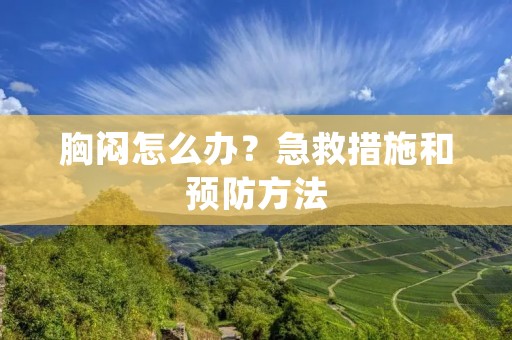 胸闷怎么办？急救措施和预防方法