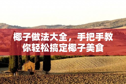 椰子做法大全,手把手教你轻松搞定椰子美食 椰子做法大全,手把手教你轻松搞定椰子美食