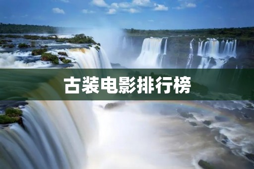 古装电影排行榜:经典佳作不容错过