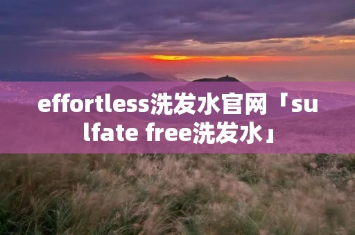 effortless洗发水官网「sulfate free洗发水」