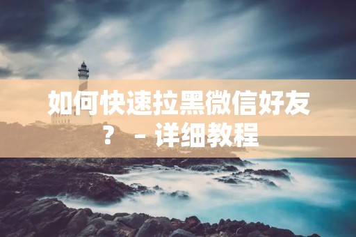 如何快速拉黑微信好友? – 详细教程 如何快速拉黑微信好友? – 详细教程