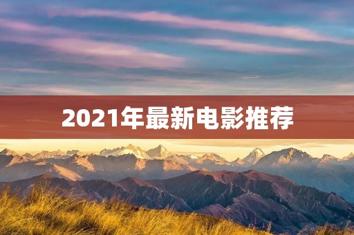 2021年最新电影推荐:好看到爆的7部电影