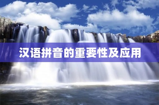 汉语拼音的重要性及应用 汉语拼音的重要性及应用
