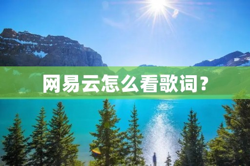 网易云怎么看歌词? 网易云怎么看歌词?
