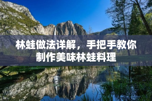 林蛙做法详解,手把手教你制作美味林蛙料理 林蛙做法详解,手把手教你制作美味林蛙料理