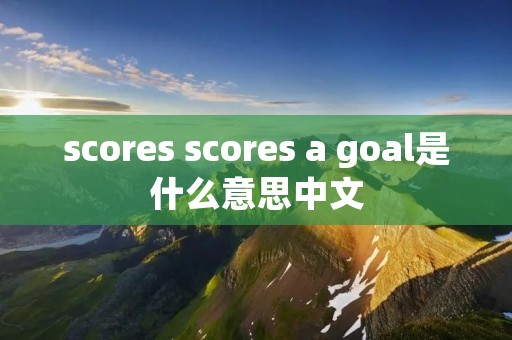 scores scores a goal是什么意思中文