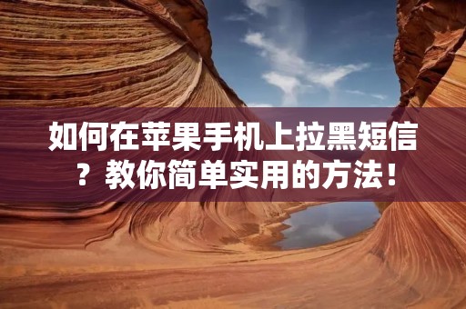 如何在苹果手机上拉黑短信?教你简单实用的方法! 如何在苹果手机上拉黑短信?教你简单实用的方法!