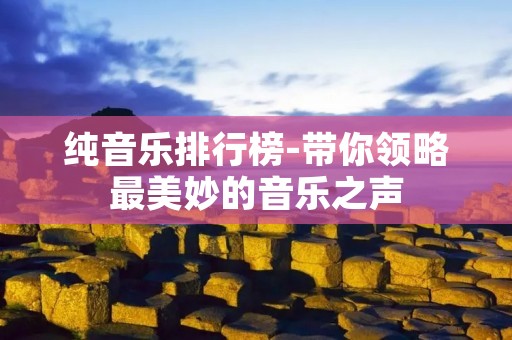 纯音乐排行榜-带你领略最美妙的音乐之声
