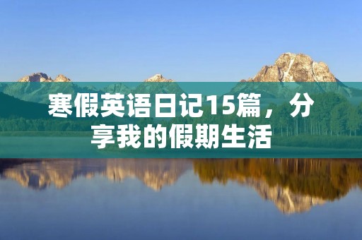 寒假英语日记15篇，分享我的假期生活