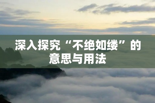 深入探究“不绝如缕”的意思与用法