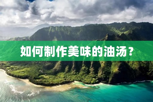 如何制作美味的油汤?