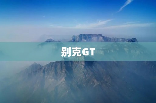 别克GT:时尚与性能的完美结合 别克GT:时尚与性能的完美结合