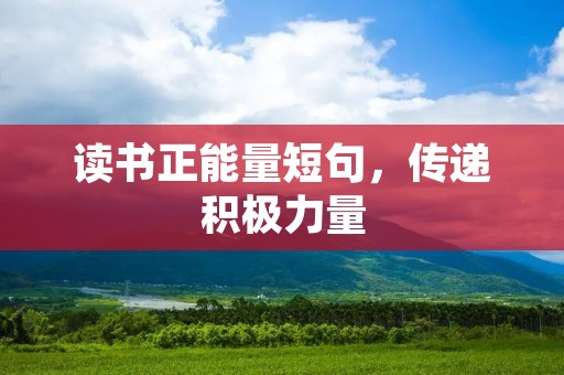 读书正能量短句,传递积极力量 读书正能量短句,传递积极力量