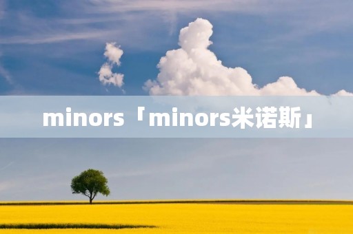 minors「minors米诺斯」 minors「minors米诺斯」