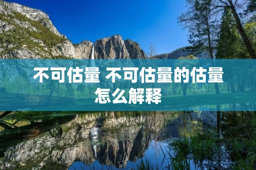 不可估量 不可估量的估量怎么解释