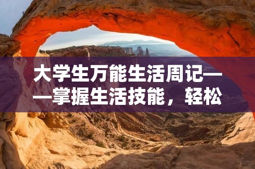 大学生万能生活周记——掌握生活技能，轻松生活