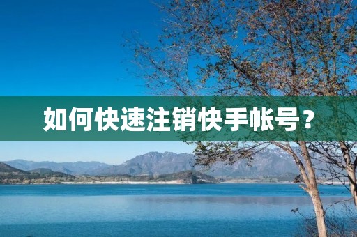 如何快速注销快手帐号？