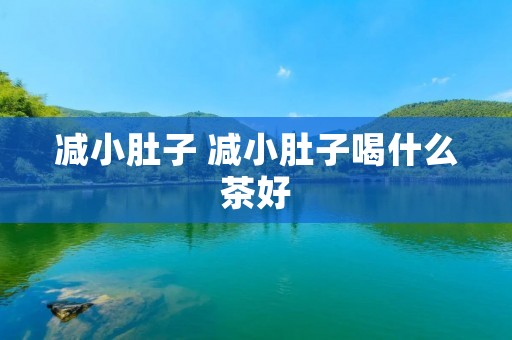 减小肚子 减小肚子喝什么茶好