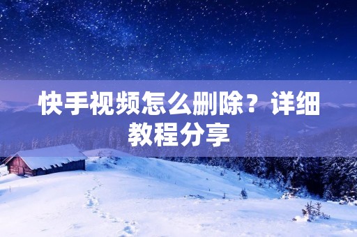 快手视频怎么删除?详细教程分享 快手视频怎么删除?详细教程分享
