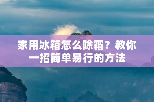家用冰箱怎么除霜?教你一招简单易行的方法 家用冰箱怎么除霜?教你一招简单易行的方法